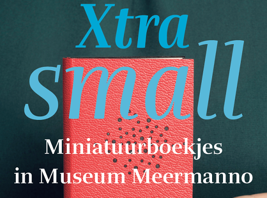 Tentoonstelling ‘Xtra small. Miniatuurboekjes in Museum Meermanno’
